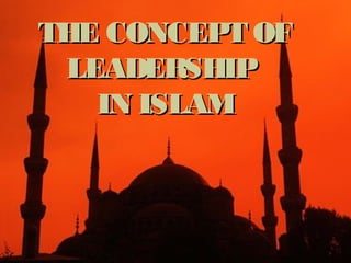 THE CONCEPT OFTHE CONCEPT OF
LEADERSHIPLEADERSHIP
IN ISLAMIN ISLAM
 