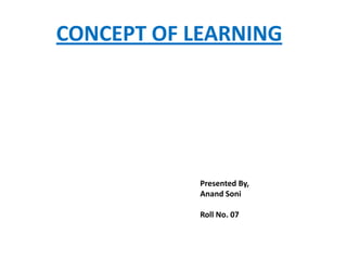 CONCEPT OF LEARNING




            Presented By,
            Anand Soni

            Roll No. 07
 