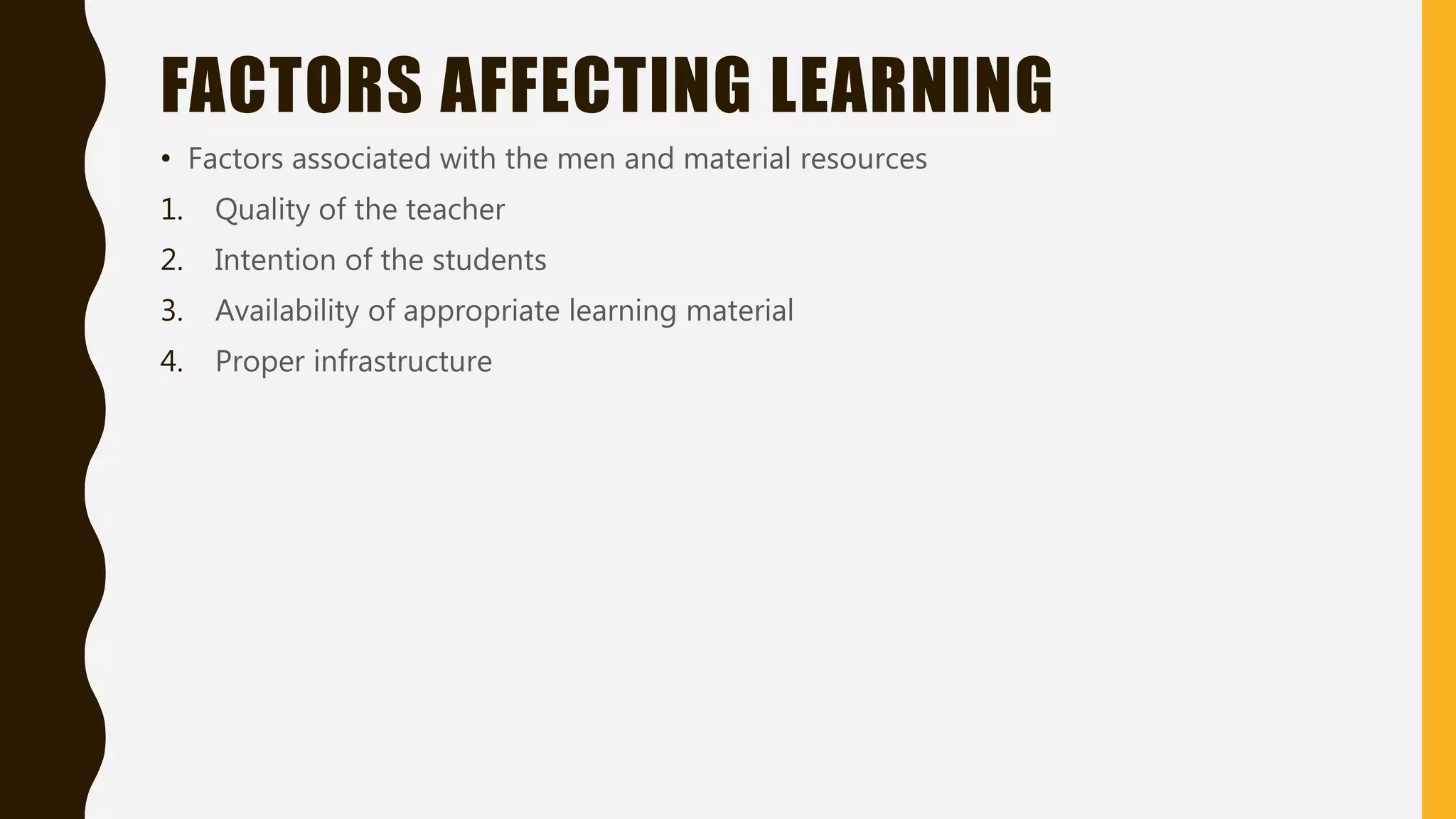 FACTORS AFFECTING LEARNING
• Factors associated with the men and material resources
1. Quality of the teacher
2. Intention of the students
3. Availability of appropriate learning material
4. Proper infrastructure
 