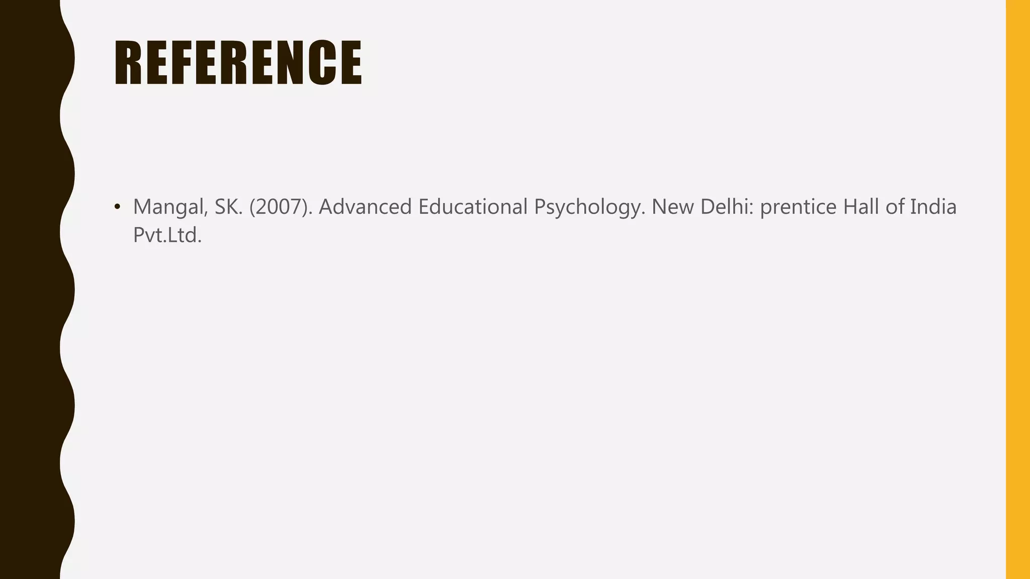 REFERENCE
• Mangal, SK. (2007). Advanced Educational Psychology. New Delhi: prentice Hall of India
Pvt.Ltd.
 