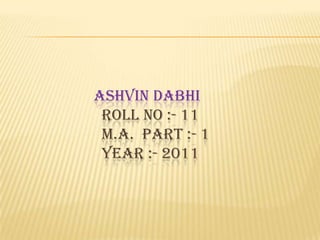 Ashvin dabhiroll no :- 11                      m.a.  Part :- 1                      year :- 2011  