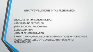 WHAT WE WILL DISCUSS IN THIS PRESENTATION
1.REASONS FOR IMPLEMENTING LPG.
2.BACKGROUND BEFORE LPG.
3.NEW ECONOMIC POLICY(N...