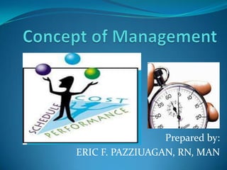Concept of Management Prepared by: ERIC F. PAZZIUAGAN, RN, MAN 
