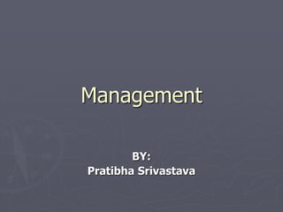 Management
BY:
Pratibha Srivastava
 
