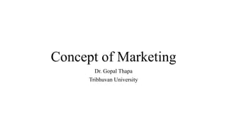 Concept of Marketing
Dr. Gopal Thapa
Tribhuvan University
 