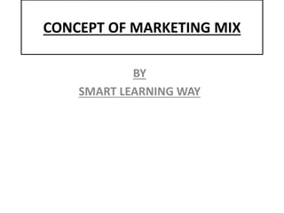 CONCEPT OF MARKETING MIX 
BY 
SMART LEARNING WAY 
 