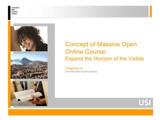 Concept of Massive Open
Online Course:
Expand the Horizon of the Visible
Jingjing Lin
Università della Svizzera italiana
 