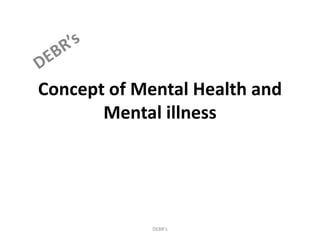 Concept of Mental Health and
Mental illness
DEBR's
 