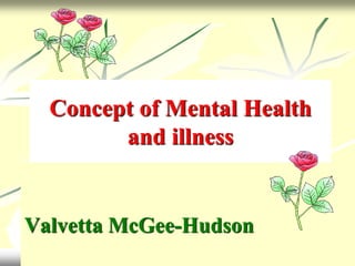 Concept of Mental Health
and illness
Valvetta McGee-Hudson
 