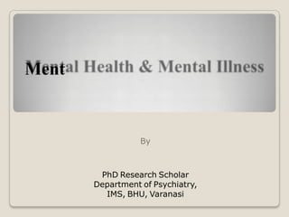Ment
By
PhD Research Scholar
Department of Psychiatry,
IMS, BHU, Varanasi
 