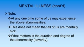 MENTAL ILLNESS (cont’d)
Note:
At any one time some of us may experience
the above abnormalities.
This does not mean tha...