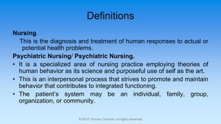 Definitions
Nursing.
This is the diagnosis and treatment of human responses to actual or
potential health problems.
Psychi...