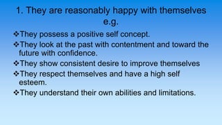 1. They are reasonably happy with themselves
e.g.
They possess a positive self concept.
They look at the past with conte...