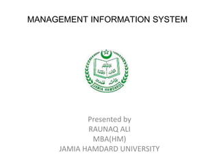 MANAGEMENT INFORMATION SYSTEM
Presented by
RAUNAQ ALI
MBA(HM)
JAMIA HAMDARD UNIVERSITY
 