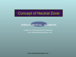 Concept of Neutral Zone
INDIAN DENTAL ACADEMY
Leader in continuing dental education
www.indiandentalacademy.com
www.indiandentalacademy.com
 