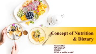 Concept of Nutrition
& Dietary
Prepared by:
AINA KHAN
BSN,RN
MPhil in public health*
 