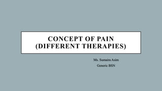 CONCEPT OF PAIN
(DIFFERENT THERAPIES)
Ms. Sumaira Asim
Generic BSN
 