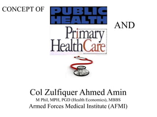 CONCEPT OF
AND
Col Zulfiquer Ahmed Amin
M Phil, MPH, PGD (Health Economics), MBBS
Armed Forces Medical Institute (AFMI)
 