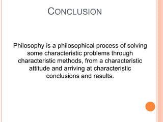CONCLUSION
Philosophy is a philosophical process of solving
some characteristic problems through
characteristic methods, f...