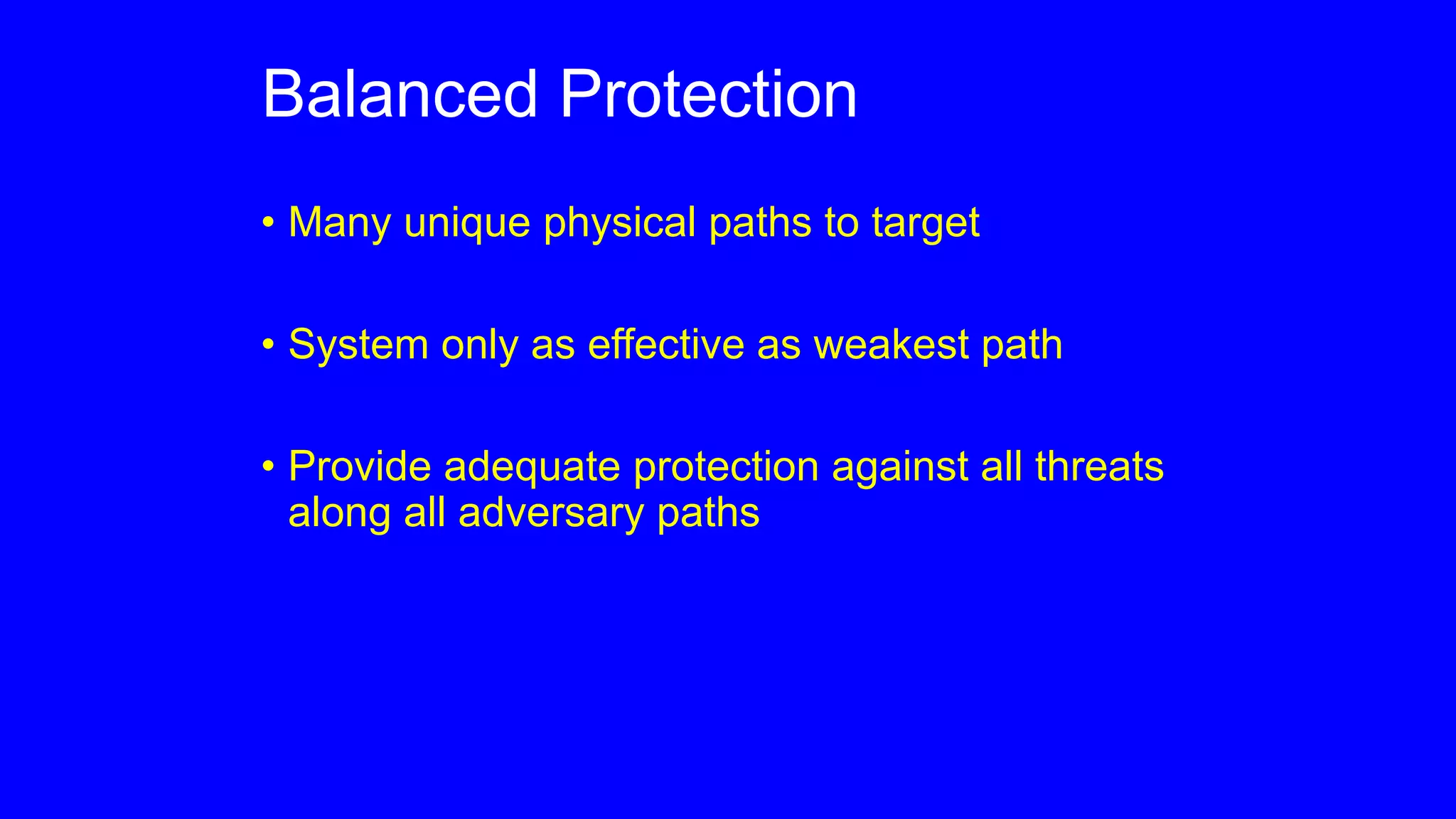 Balanced Protection
• Many unique physical paths to target
• System only as effective as weakest path
• Provide adequate protection against all threats
along all adversary paths
 