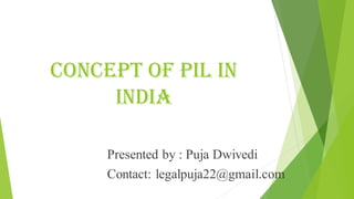 Concept of pil in
india
Presented by : Puja Dwivedi
Contact: legalpuja22@gmail.com
 