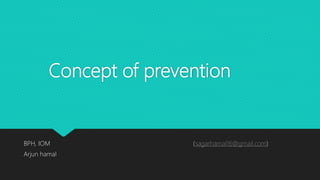 Concept of prevention
BPH, IOM (sagarhamal16@gmail.com)
Arjun hamal
 