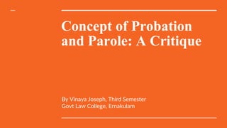 Concept of Probation
and Parole: A Critique
By Vinaya Joseph, Third Semester
Govt Law College, Ernakulam
 