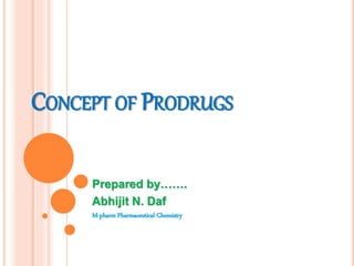 CONCEPT OF PRODRUGS
Prepared by…….
Abhijit N. Daf
M-pharm Pharmaceutical Chemistry
 