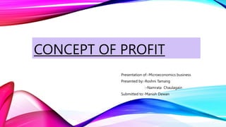 CONCEPT OF PROFIT
Presentation of:-Microeconomics business
Presented by:-Roshni Tamang
:-Namrata Chaulagain
Submitted to:-Manish Dewan
 