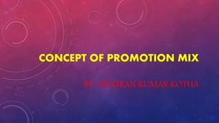 CONCEPT OF PROMOTION MIX
BY :DR.KIRAN KUMAR KOTHA
 