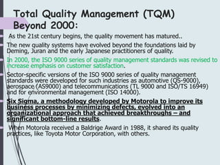 Total Quality Management (TQM)
Beyond 2000:
 As the 21st century begins, the quality movement has matured..
 The new qua...