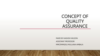 CONCEPT OF
QUALITY
ASSURANCE
MADE BY KASHISH WILSON
ASSISTANT PROFESSOR
MMCP,MM(DU) MULLANA AMBALA
 