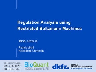 Regulation Analysis using
Restricted Boltzmann Machines
iBIOS, 2/2/2012
Patrick Michl
Heidelberg University
 