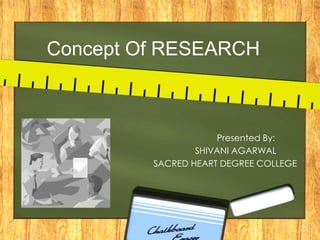 Concept Of RESEARCH

Presented By:
SHIVANI AGARWAL
SACRED HEART DEGREE COLLEGE

 