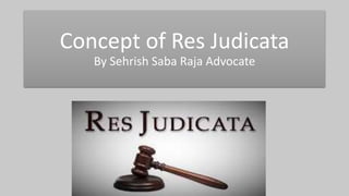 Concept of Res Judicata
By Sehrish Saba Raja Advocate
 
