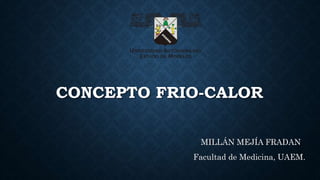 CONCEPTO FRIO-CALOR
MILLÁN MEJÍA FRADAN
Facultad de Medicina, UAEM.
 