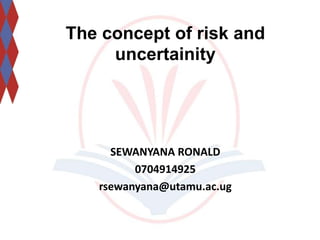 The concept of risk and
uncertainity
SEWANYANA RONALD
0704914925
rsewanyana@utamu.ac.ug
 