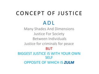 CONCEPT OF JUSTICE
ADL
Many Shades And Dimensions
Justice For Society
Between Individuals
Justice for criminals for peace
BUT
BIGGEST JUSTICE IS WITH YOUR OWN
SELF
OPPOSITE OF WHICH IS ZULM
 