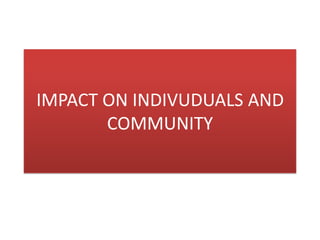 IMPACT ON INDIVUDUALS AND
COMMUNITY
 