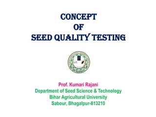 Concept
of
SEED QUALITY TESTING
Prof. Kumari Rajani
Department of Seed Science & Technology
Bihar Agricultural University
Sabour, Bhagalpur-813210
 