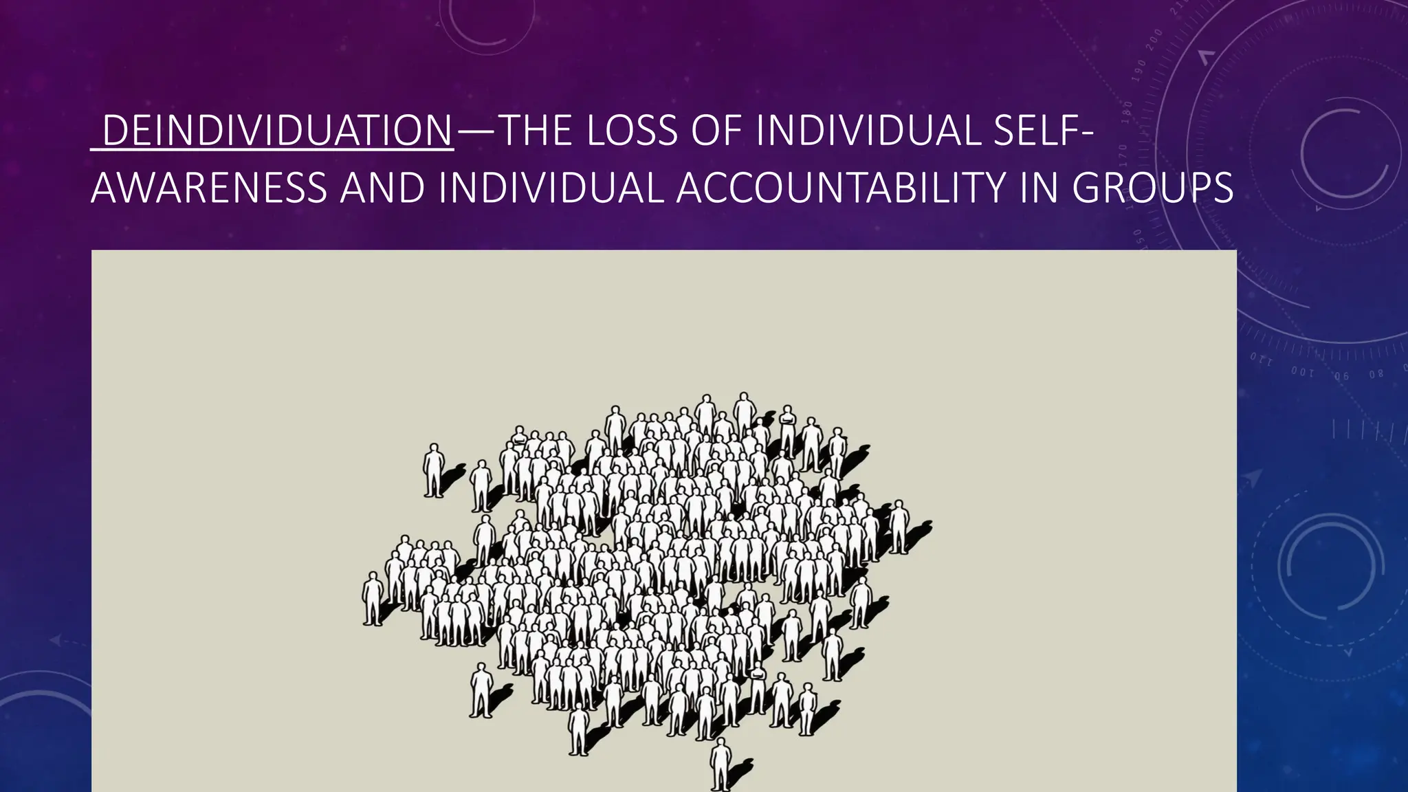 DEINDIVIDUATION—THE LOSS OF INDIVIDUAL SELF-
AWARENESS AND INDIVIDUAL ACCOUNTABILITY IN GROUPS
 