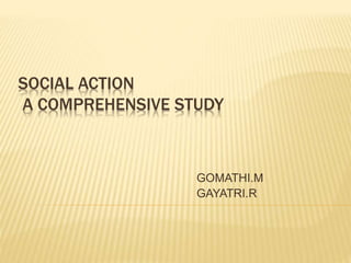 SOCIAL ACTION
A COMPREHENSIVE STUDY
GOMATHI.M
GAYATRI.R
 
