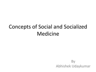 Concepts of Social and Socialized
Medicine
By
Abhishek Udaykumar
 
