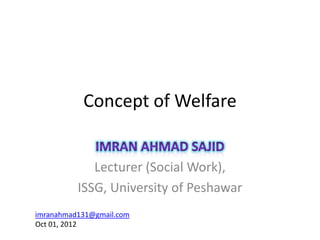 Concept of Welfare


             Lecturer (Social Work),
          ISSG, University of Peshawar
imranahmad131@gmail.com
Oct 01, 2012
 