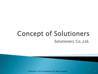 Solutioners Co.,Ltd.




Copyright © 2012 Solutioners All rights reserved.      1
 