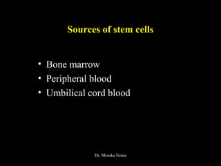 Sources of stem cells
• Bone marrow
• Peripheral blood
• Umbilical cord blood
Dr. Monika Nema
 