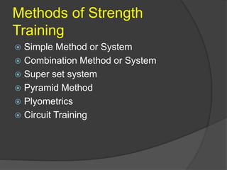 Methods of Strength
Training
 Simple Method or System
 Combination Method or System
 Super set system
 Pyramid Method
 Plyometrics
 Circuit Training
 