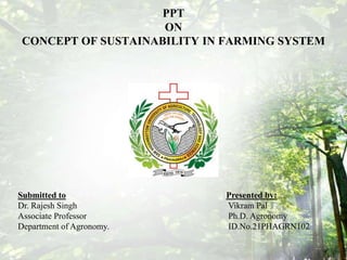 PPT
ON
CONCEPT OF SUSTAINABILITY IN FARMING SYSTEM
Submitted to Presented by:
Dr. Rajesh Singh Vikram Pal
Associate Profes...
