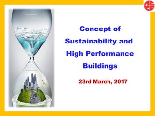 Concept of
Sustainability and
High Performance
Buildings
23rd March, 2017
 