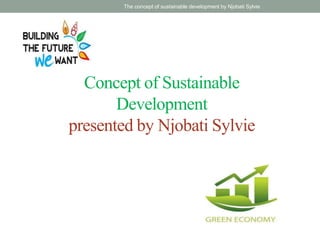 Concept of Sustainable
Development
presented by Njobati Sylvie
The concept of sustainable development by Njobati Sylvie
 